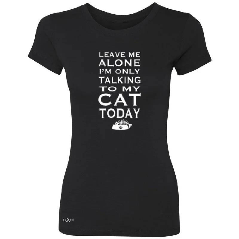 Zexpa Apparelâ„¢ Leave Me Alone I'm Talking To My Cat Today Women's T-shirt Pet Tee